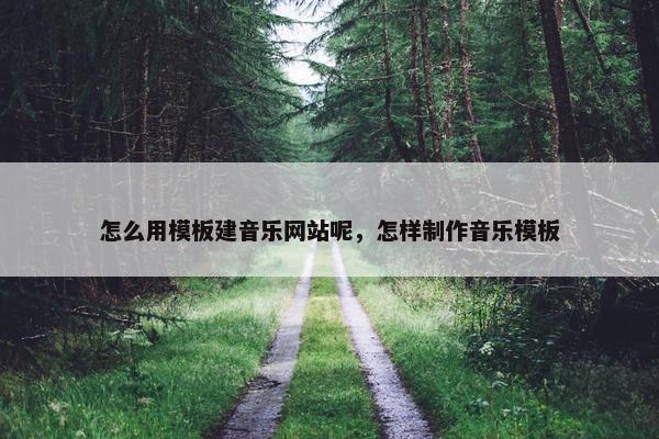 怎么用模板建音乐网站呢，怎样制作音乐模板