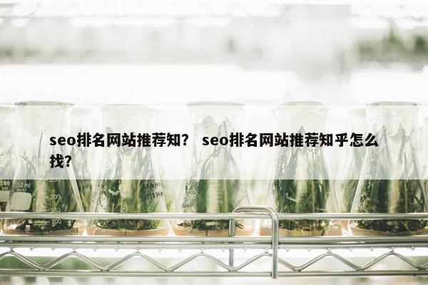 seo排名网站推荐知？ seo排名网站推荐知乎怎么找？