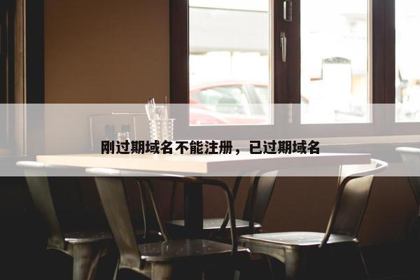 刚过期域名不能注册，已过期域名