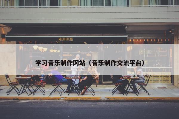 学习音乐制作网站（音乐制作交流平台）