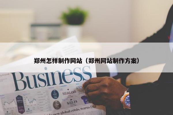 郑州怎样制作网站（郑州网站制作方案）