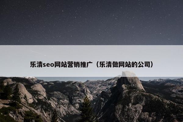 乐清seo网站营销推广（乐清做网站的公司）
