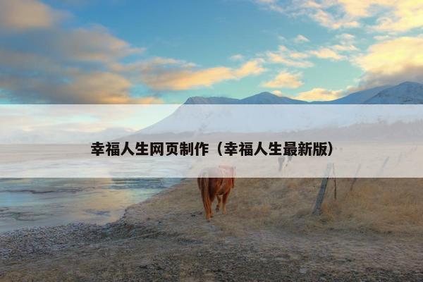 幸福人生网页制作（幸福人生最新版）