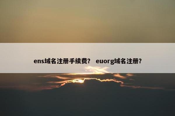 ens域名注册手续费？ euorg域名注册？