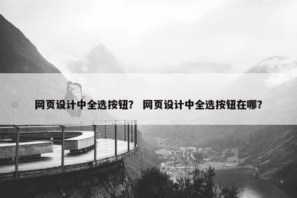 网页设计中全选按钮？ 网页设计中全选按钮在哪？