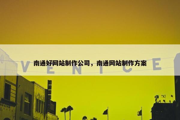南通好网站制作公司，南通网站制作方案