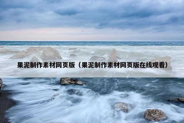 果泥制作素材网页版（果泥制作素材网页版在线观看）