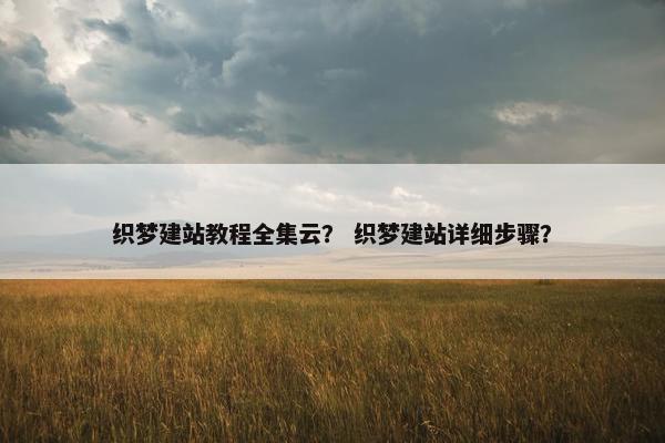 织梦建站教程全集云？ 织梦建站详细步骤？
