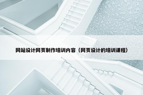 网站设计网页制作培训内容（网页设计的培训课程）