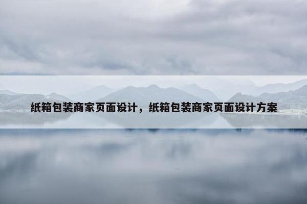 纸箱包装商家页面设计，纸箱包装商家页面设计方案