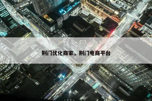 荆门优化商家，荆门电商平台