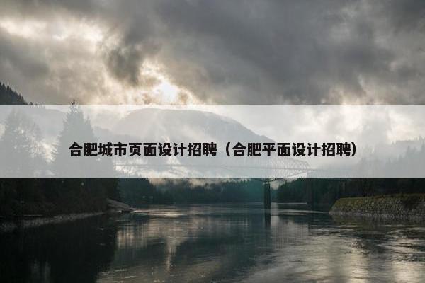合肥城市页面设计招聘（合肥平面设计招聘）