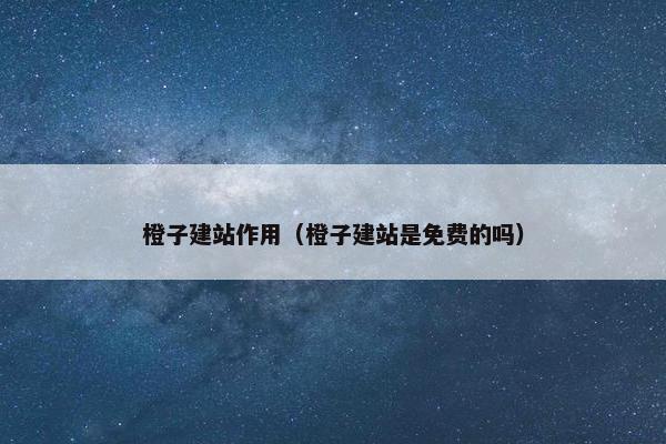 橙子建站作用（橙子建站是免费的吗）