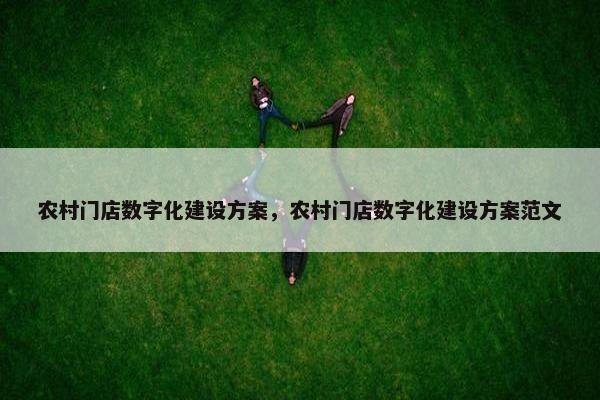 农村门店数字化建设方案，农村门店数字化建设方案范文