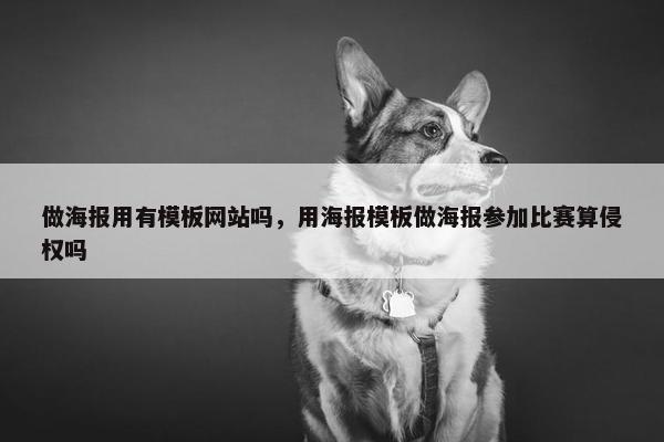 做海报用有模板网站吗，用海报模板做海报参加比赛算侵权吗