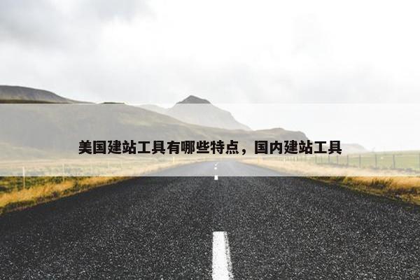 美国建站工具有哪些特点，国内建站工具