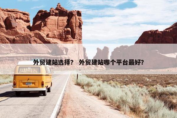 外贸建站选择？ 外贸建站哪个平台最好？
