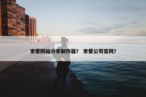 索爱网站分享制作器？ 索爱公司官网？