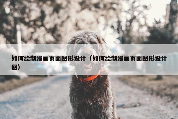 如何绘制漫画页面图形设计（如何绘制漫画页面图形设计图）