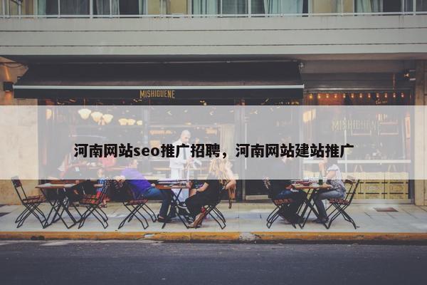 河南网站seo推广招聘，河南网站建站推广
