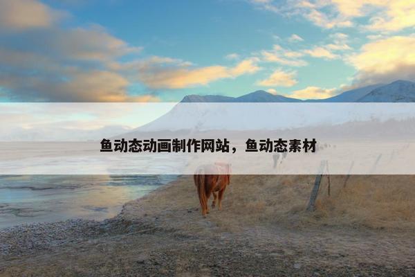 鱼动态动画制作网站，鱼动态素材
