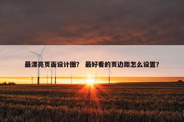 最漂亮页面设计图？ 最好看的页边距怎么设置？