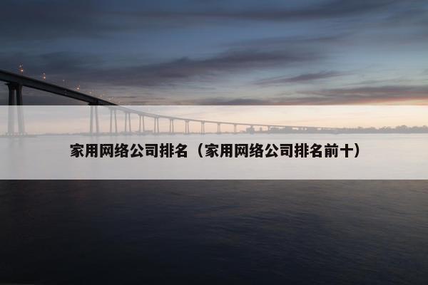 家用网络公司排名（家用网络公司排名前十）