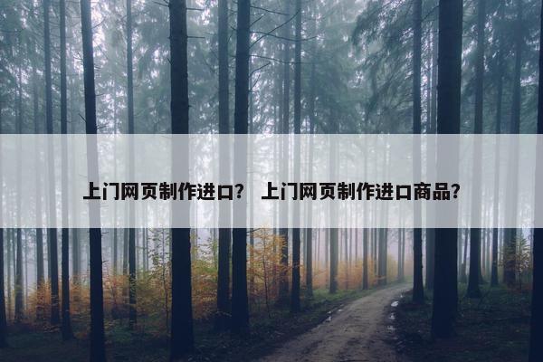 上门网页制作进口？ 上门网页制作进口商品？
