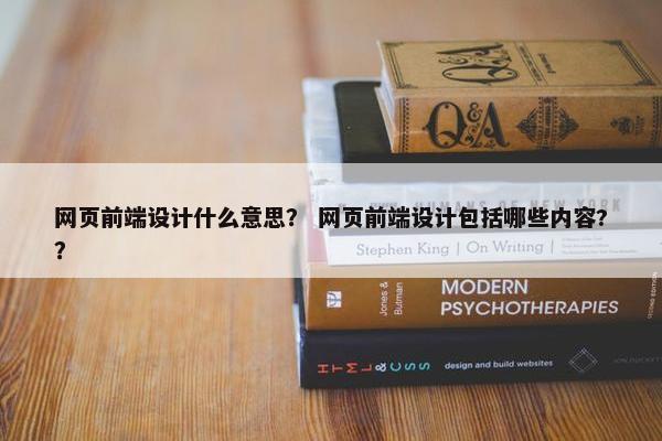 网页前端设计什么意思？ 网页前端设计包括哪些内容?？