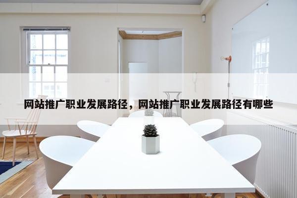 网站推广职业发展路径，网站推广职业发展路径有哪些