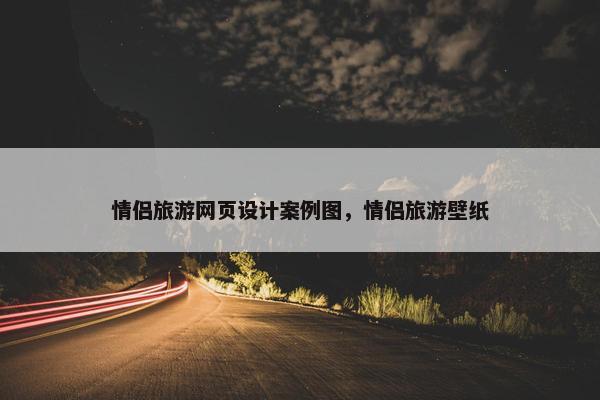情侣旅游网页设计案例图，情侣旅游壁纸