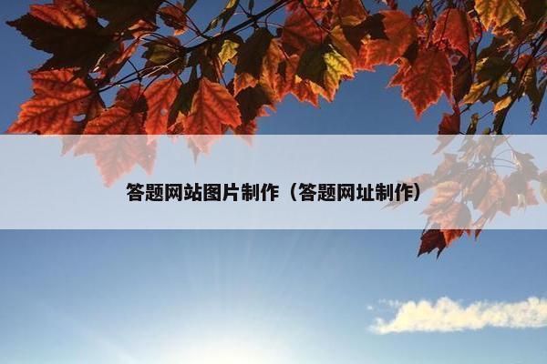 答题网站图片制作（答题网址制作）
