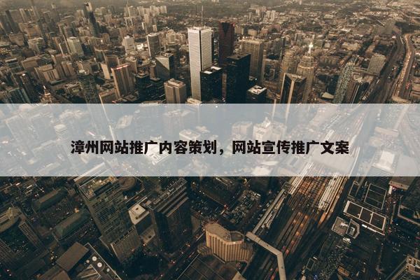 漳州网站推广内容策划，网站宣传推广文案