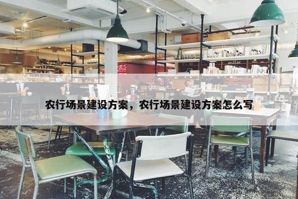 农行场景建设方案，农行场景建设方案怎么写