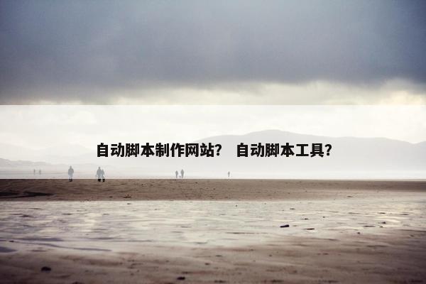 自动脚本制作网站？ 自动脚本工具？