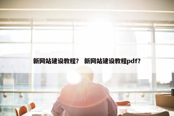新网站建设教程？ 新网站建设教程pdf？