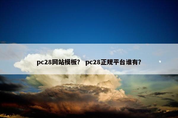 pc28网站模板？ pc28正规平台谁有？