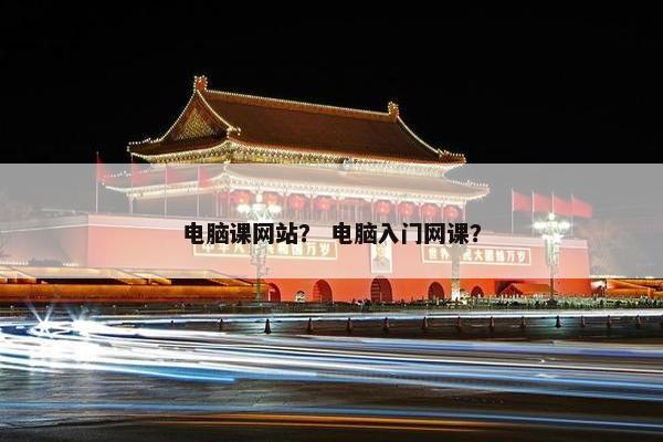 电脑课网站？ 电脑入门网课？