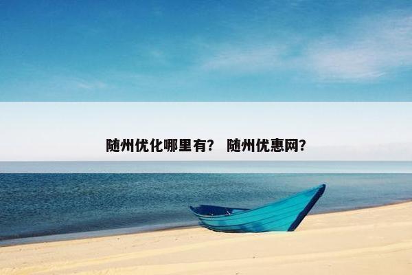 随州优化哪里有？ 随州优惠网？