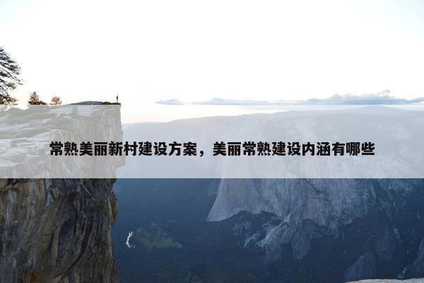 常熟美丽新村建设方案，美丽常熟建设内涵有哪些