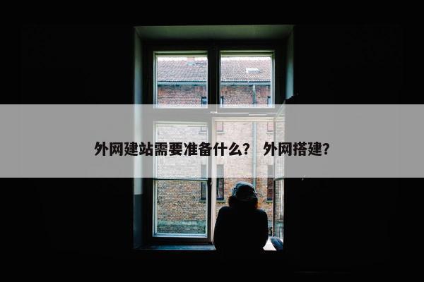 外网建站需要准备什么？ 外网搭建？