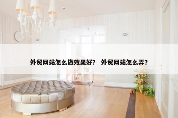 外贸网站怎么做效果好？ 外贸网站怎么弄？