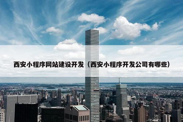 西安小程序网站建设开发（西安小程序开发公司有哪些）