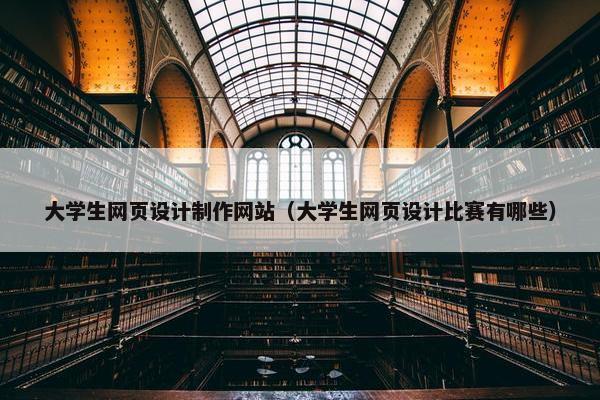 大学生网页设计制作网站（大学生网页设计比赛有哪些）