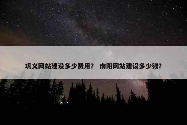 巩义网站建设多少费用？ 南阳网站建设多少钱？