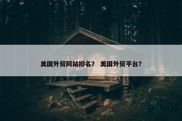 美国外贸网站排名？ 美国外贸平台？