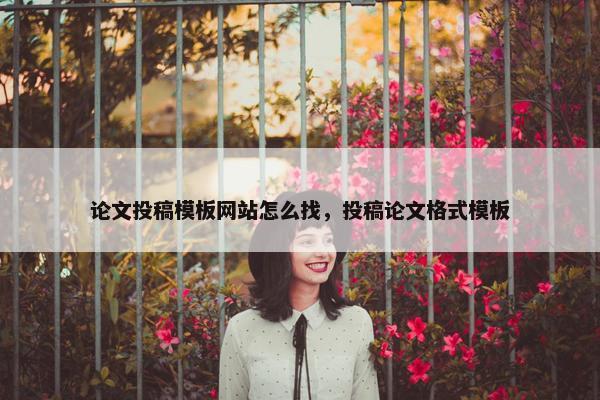 论文投稿模板网站怎么找，投稿论文格式模板