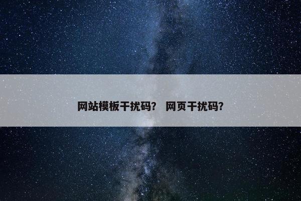 网站模板干扰码？ 网页干扰码？