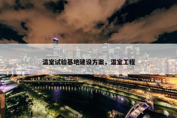 温室试验基地建设方案，温室工程