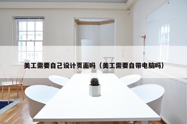 美工需要自己设计页面吗（美工需要自带电脑吗）